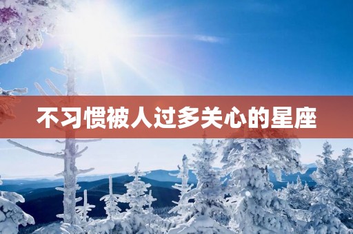 不习惯被人过多关心的星座