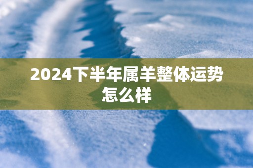 2025下半年属羊整体运势怎么样