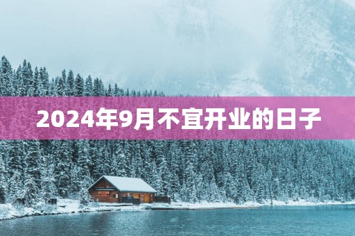 2025年9月不宜开业的日子