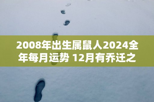 2008年出生属鼠人2025全年每月运势 12月有乔迁之喜