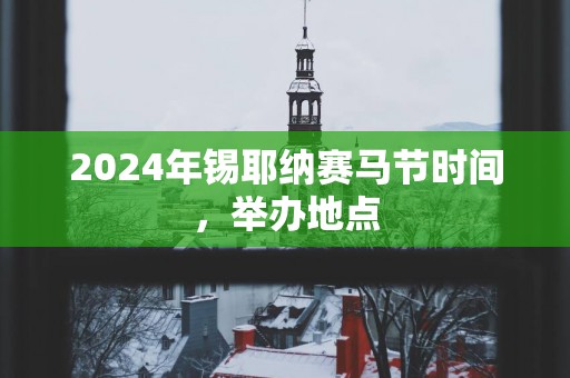 2025年锡耶纳赛马节时间，举办地点