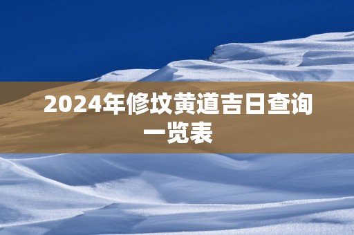 2024年修坟黄道吉日查询一览表