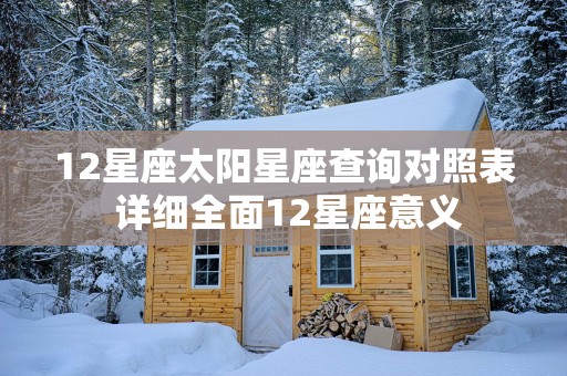 12星座太阳星座查询对照表 详细全面12星座意义