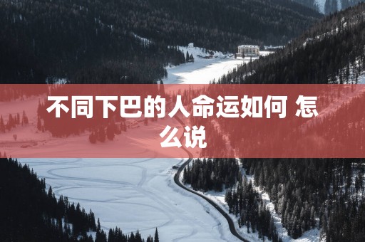 不同下巴的人命运如何 怎么说