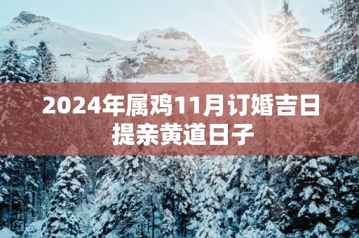 2025年属鸡11月订婚吉日 提亲黄道日子
