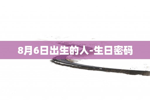 8月6日出生的人-生日密码
