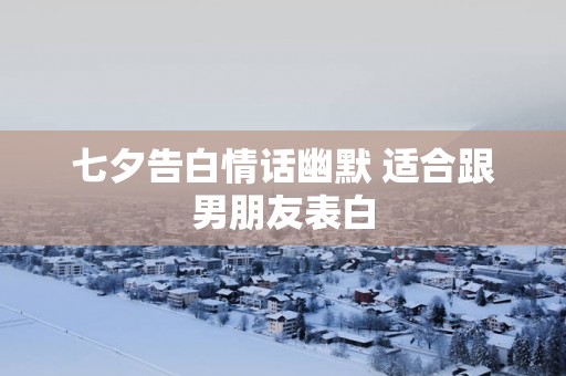 七夕告白情话幽默 适合跟男朋友表白