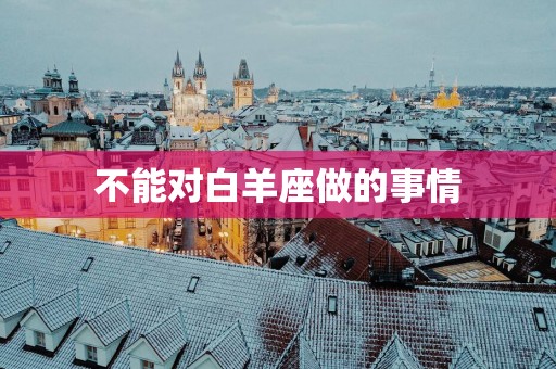 不能对白羊座做的事情