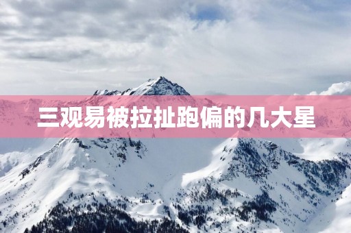 三观易被拉扯跑偏的几大星