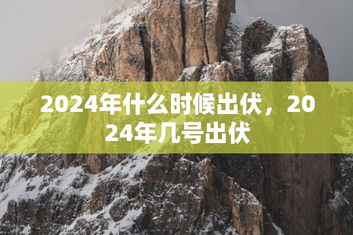 2025年什么时候出伏，2025年几号出伏
