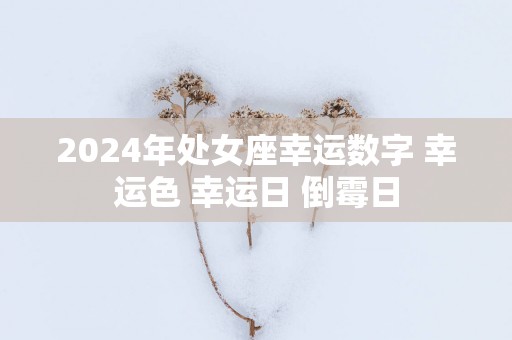 2025年处女座幸运数字 幸运色 幸运日 倒霉日
