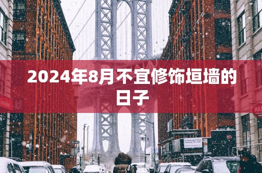 2025年8月不宜修饰垣墙的日子