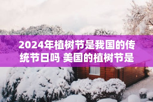 2025年植树节是我国的传统节日吗 美国的植树节是怎么样的