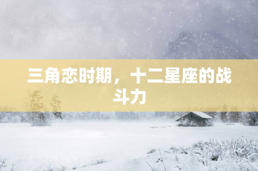三角恋时期，十二星座的战斗力