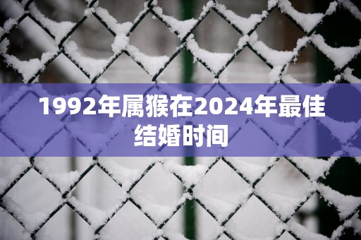 1992年属猴在2025年最佳结婚时间