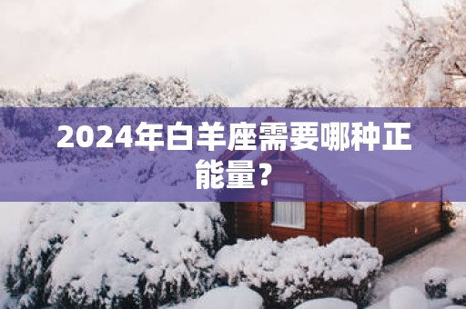 2025年白羊座需要哪种正能量？