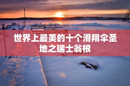世界上最美的十个滑翔伞圣地之瑞士翁根