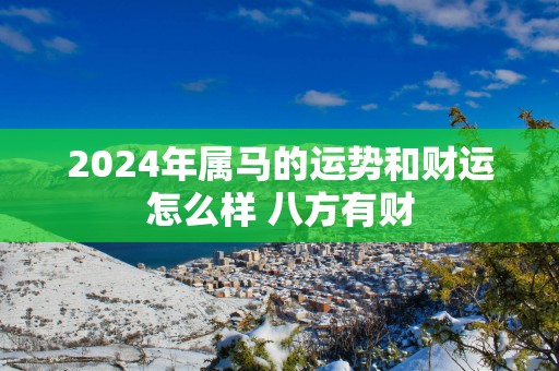 2025年属马的运势和财运怎么样 八方有财