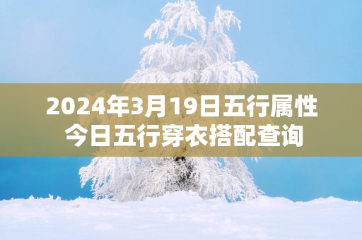 2025年3月19日五行属性 今日五行穿衣搭配查询