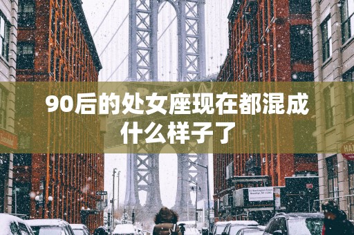 90后的处女座现在都混成什么样子了