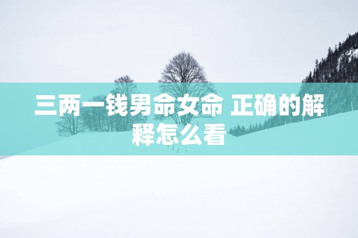 三两一钱男命女命 正确的解释怎么看