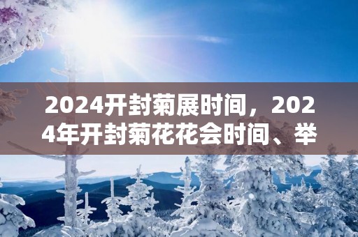 2025开封菊展时间，2025年开封菊花花会时间、举办地点