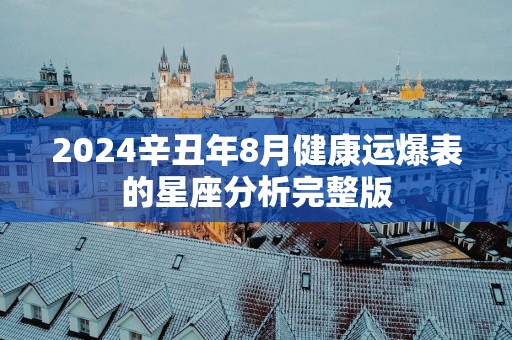 2025辛丑年8月健康运爆表的星座分析完整版