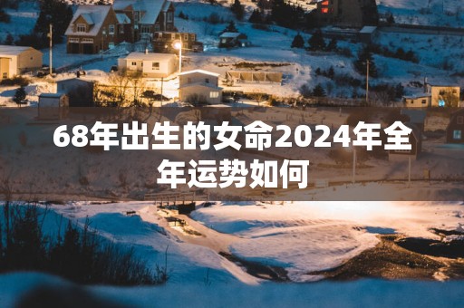 68年出生的女命2025年全年运势如何