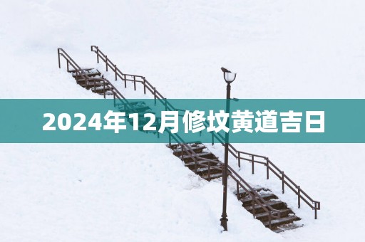 2025年12月修坟黄道吉日
