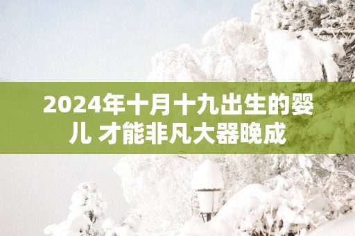 2025年十月十九出生的婴儿 才能非凡大器晚成