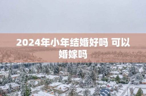 2025年小年结婚好吗 可以婚嫁吗