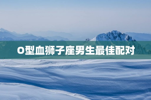 O型血狮子座男生最佳配对