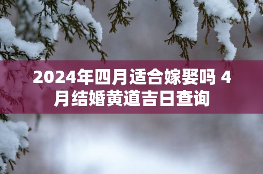 2025年四月适合嫁娶吗 4月结婚黄道吉日查询