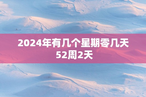2025年有几个星期零几天 52周2天