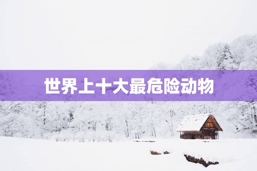 世界上十大最危险动物