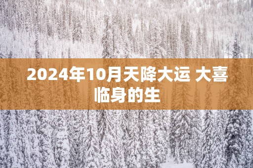 2025年10月天降大运 大喜临身的生