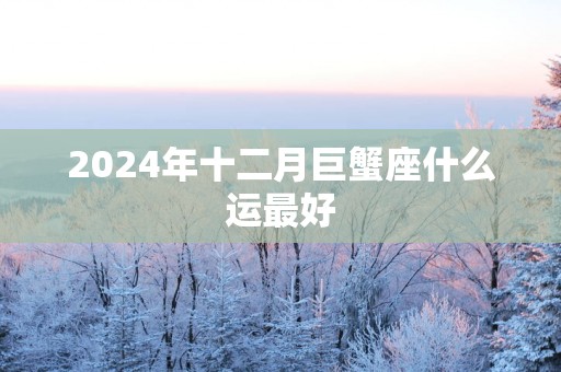2025年十二月巨蟹座什么运最好