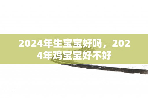 2025年生宝宝好吗，2025年鸡宝宝好不好