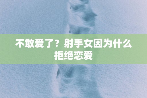 不敢爱了？射手女因为什么拒绝恋爱
