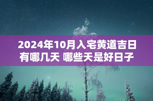 2025年10月入宅黄道吉日有哪几天 哪些天是好日子