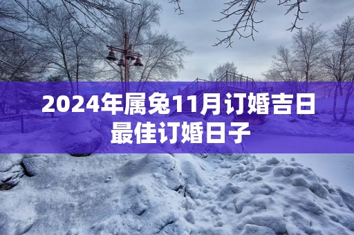 2025年属兔11月订婚吉日 最佳订婚日子