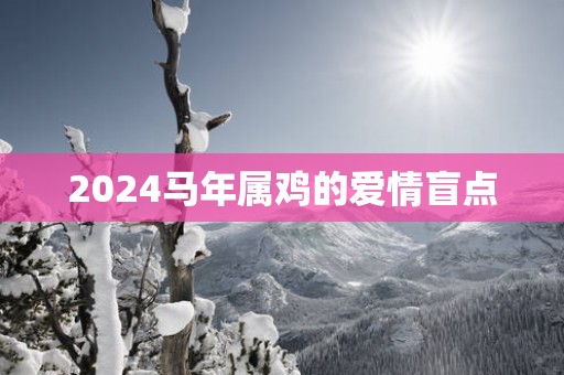 2025马年属鸡的爱情盲点