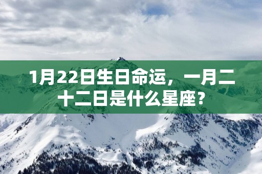 1月22日生日命运，一月二十二日是什么星座？