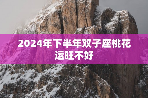 2025年下半年双子座桃花运旺不好