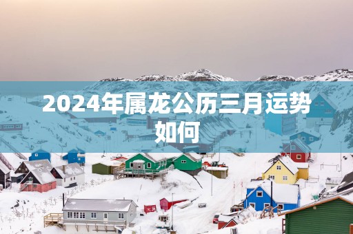 2025年属龙公历三月运势如何