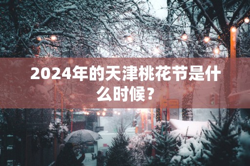 2025年的天津桃花节是什么时候？