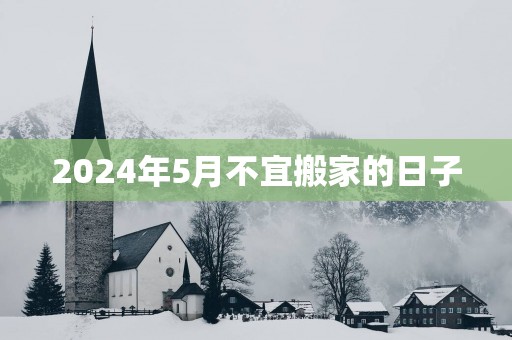 2025年5月不宜搬家的日子