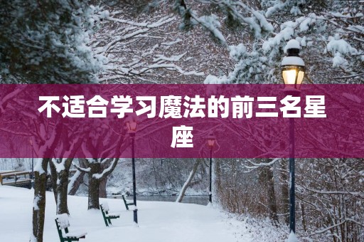 不适合学习魔法的前三名星座