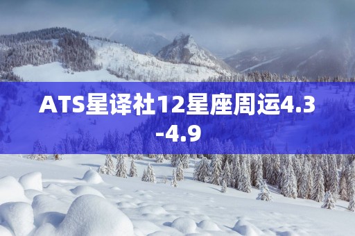 ATS星译社12星座周运4.3-4.9