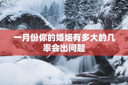 一月份你的婚姻有多大的几率会出问题